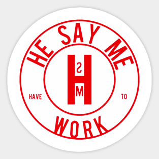 He Say Me Have To Work Sticker